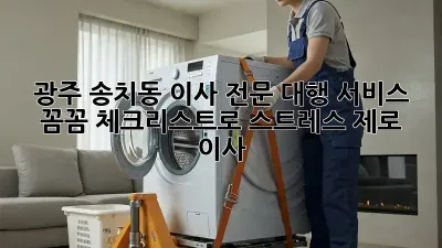 광주 송치동 이사 전문 대행 서비스: 꼼꼼 체크리스트로 스트레스 제로 이사!