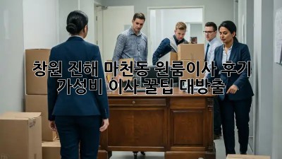 창원 진해 마천동 원룸이사 후기🏡 가성비 이사 꿀팁 대방출!