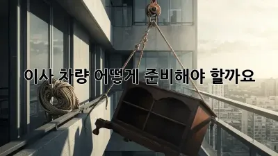 이사 차량, 어떻게 준비해야 할까요?