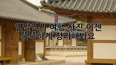 연말연시 여행 사진, 이젠 똑똑하게 정리해봐요!
