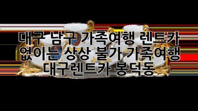 🚗💨 대구 남구 가족여행, 렌트카 없이는 상상 불가! #가족여행 #대구렌트카 #봉덕동