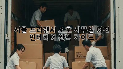 서울 프리랜서, 소호 사무실 이전 인테리어 완벽 가이드