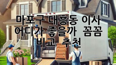 마포구 대흥동 이사, 어디가 좋을까? 🤔 꼼꼼 비교 & 추천! 🚚